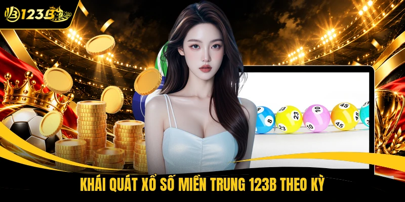 Khái quát xổ số miền trung 123B theo kỳ