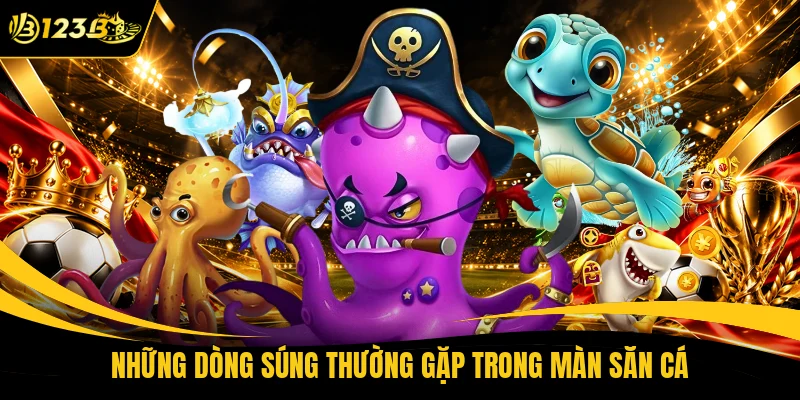 Những dòng súng thường gặp trong màn săn cá