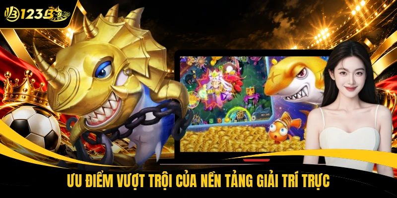 Ưu điểm vượt trội của nền tảng giải trí trực