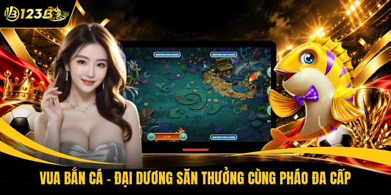 Vua Bắn Cá - Đại Dương Săn Thưởng Cùng Pháo Đa Cấp